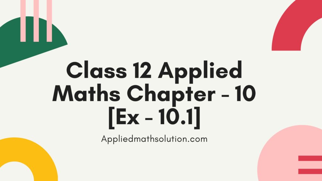 Class 12 Applied Maths Chapter 10 (Ex - 10.1) Class 12 Applied Maths Chapter 10